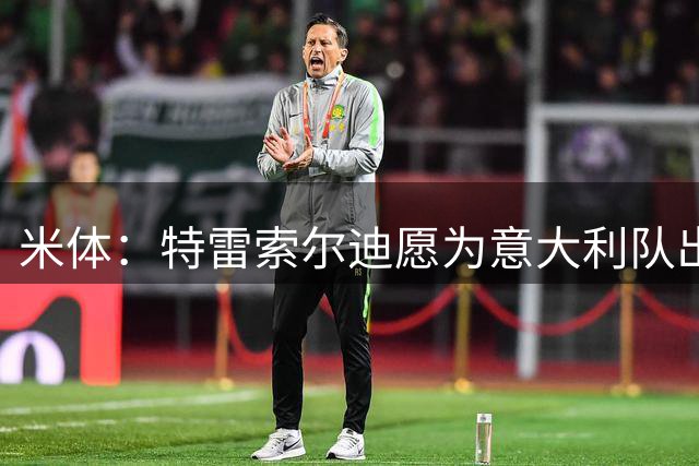米体：特雷索尔迪愿为意大利队出战，待国际足联批准
